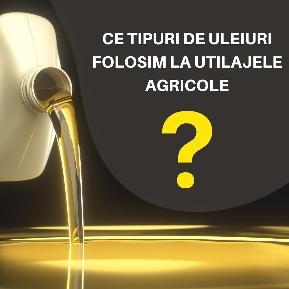 Ce tipuri de uleiuri folosim la utilajele agricole?